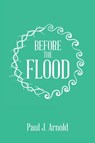 Before the Flood - Paul J Arnold - 9781664231221
