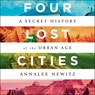 Four Lost Cities Lib/E: A Secret History of the Urban Age -  - 9781665115612