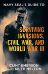Navy SEAL's Guide to Surviving Invasions, Civil War, and World War III - Clint Emerson ; H Keith Melton - 9781665755795
