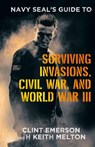 Navy SEAL's Guide to Surviving Invasions, Civil War, and World War III - Clint Emerson ; H Keith Melton - 9781665755801