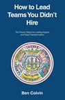 How to Lead Teams You Didn't Hire - Ben Colvin - 9781665775069