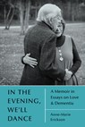 In the Evening, We'll Dance: A Memoir in Essays on Love & Dementia - Anne-Marie Erickson - 9781666406955