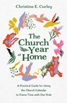 The Church Year at Home - Christine E Curley - 9781666709049