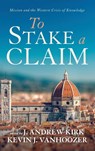 To Stake a Claim - J Andrew Kirk ; Kevin J Vanhoozer - 9781666711202