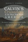 Calvin's Crusaders in the Wars That Made America - David T Fisher - 9781666722857