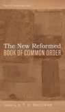 The New Reformed Book of Common Order - A. T. B. McGowan - 9781666728583