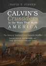 Calvin's Crusaders in the Wars That Made America - David T Fisher - 9781666730852