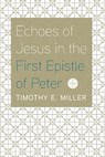 Echoes of Jesus in the First Epistle of Peter - MILLER,  Timothy E - 9781666733372