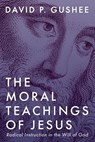 The Moral Teachings of Jesus - David P Gushee - 9781666744767
