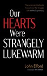 Our Hearts Were Strangely Lukewarm: The American Methodist Church and the Struggle with White Supremacy - John Elford - 9781666767551