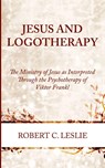 Jesus and Logotherapy - Robert C. Leslie - 9781666783322