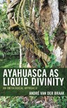 Ayahuasca as Liquid Divinity - Andre van der Braak - 9781666906448