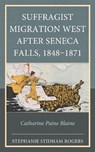 Suffragist Migration West after Seneca Falls, 1848–1871 - Stephanie Stidham Rogers - 9781666950120
