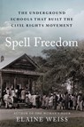 Spell Freedom: The Underground Schools That Built the Civil Rights Movement - Elaine Weiss - 9781668002698