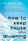 How to Keep House While Drowning - KC Davis - 9781668002841
