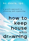How to Keep House While Drowning - KC Davis, LPC - 9781668002858