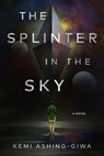 The Splinter in the Sky - Kemi Ashing-Giwa - 9781668008492