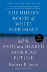 The Hidden Roots of White Supremacy: And the Path to a Shared American Future - Robert P. Jones - 9781668009529