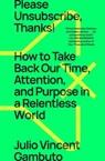 Please Unsubscribe, Thanks!: How to Take Back Our Time, Attention, and Purpose in a Relentless World - Julio Vincent Gambuto - 9781668009550