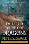 I'm Afraid You've Got Dragons - Peter S. Beagle - 9781668025277
