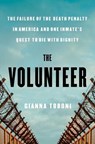The Volunteer: The Failure of the Death Penalty in America and One Inmate's Quest to Die with Dignity - Gianna Toboni - 9781668033012
