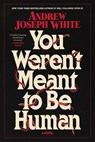 You Weren't Meant to Be Human - Andrew Joseph White - 9781668038086