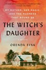 The Witch's Daughter: My Mother, Her Magic, and the Madness That Bound Us - Orenda Fink - 9781668047477