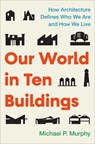 Our World in Ten Buildings - Michael Murphy - 9781668056554