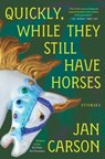 Quickly, While They Still Have Horses: Stories - Jan Carson - 9781668056615