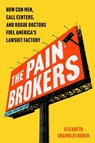 The Pain Brokers: How Con Men, Call Centers, and Rogue Doctors Fuel America's Lawsuit Factory - Elizabeth Chamblee Burch - 9781668068861