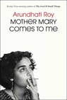 Mother Mary Comes to Me - Arundhati Roy - 9781668094716