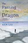 The Passing of the Dragon and Other Stories - Ken Liu - 9781668208342