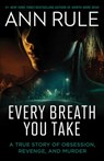 Every Breath You Take: A True Story of Obsession, Revenge, and Murder - Ann Rule - 9781668212608