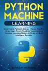 Python Machine Learning: Understand Python Libraries (Keras, NumPy, Scikit-lear, TensorFlow) for Implementing Machine Learning Models in Order - Ethem Mining - 9781671257900