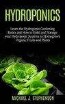 Hydroponics: Learn the Hydroponic Gardening Basics and How to Build and Manage your Hydroponic Systems to Homegrown Organic Fruits - STEPHENSON,  Michael J. - 9781671699540
