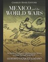 Mexico and the World Wars: The History of Germany's Efforts to Involve Mexico in World War I and World War II - Gustavo Vazquez-Lozano - 9781673633528