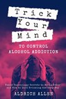 Trick Your Mind to Control Alcohol Addiction: Naked Psychology Secrets to Being Sober and How to Quit Drinking the Easy Way - Aldrich Allen - 9781673993035