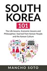 South Korea 101: The Life lessons, Economic lessons and Philosophies I learned from Korean People and the Korean Culture - Mancho Soto - 9781674953755