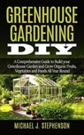 Greenhouse Gardening DIY: A Comprehensive Guide to Build your Greenhouse Garden and Grow Organic Fruits, Vegetables and Foods All Year Round - STEPHENSON,  Michael J. - 9781677860630