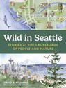 Wild in Seattle: Stories at the Crossroads of People and Nature - David Williams - 9781680517651