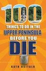 100 Things to Do in the Upper Peninsula Before You Die - Kath Usitalo - 9781681060880