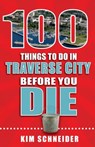 100 Things to Do in Traverse City Before You Die - Kim Schneider - 9781681060996
