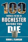 100 Things to Do in Rochester Before You Die - Robin L. Flanigan - 9781681064284