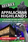 Secret Appalachian Highlands: A Guide to the Weird, Wonderful, and Obscure - Robert Sorrell - 9781681065267
