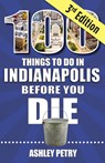 100 Things to Do in Indianapolis Before You Die, Third Edition - Ashley Petry - 9781681065922