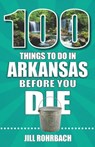 100 Things to Do in Arkansas Before You Die - Jill Rohrbach - 9781681066271