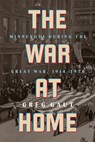 The War at Home: Minnesota During the Great War, 1914-1920 - Greg Gaut - 9781681343075