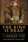 The King Is Dead: The Last Will and Testament of Henry VIII - LIPSCOMB,  Suzannah - 9781681772547