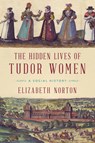The Hidden Lives of Tudor Women - A Social History - NORTON,  Elizabeth - 9781681774404