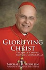 Glorifying Christ: The Life of Cardinal Francis E. George, O.M.I. - Michael R. Heinlein - 9781681922522